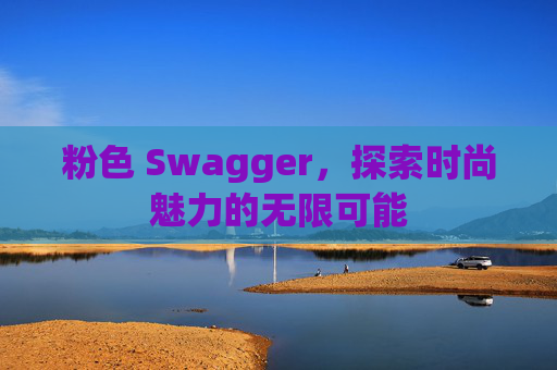 粉色 Swagger,探索时尚魅力的无限可能 粉色 Swagger,探索时尚魅力的无限可能